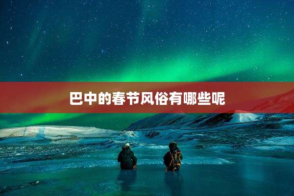 巴中的春节风俗有哪些呢