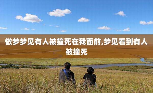 做梦梦见有人被撞死在我面前,梦见看到有人被撞死