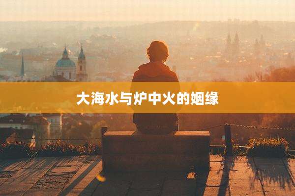 大海水与炉中火的姻缘