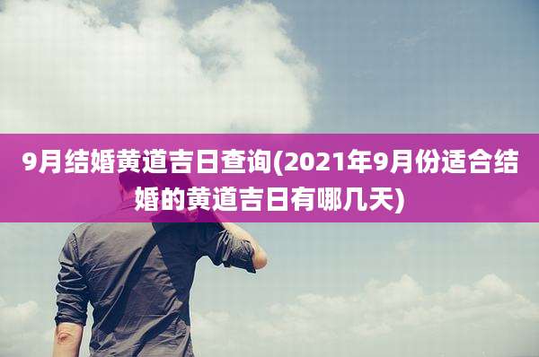 9月结婚黄道吉日查询(2021年9月份适合结婚的黄道吉日有哪几天)