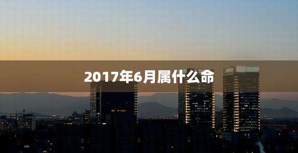 2017年6月属什么命