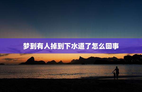 梦到有人掉到下水道了怎么回事