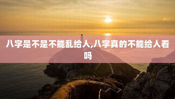 八字是不是不能乱给人,八字真的不能给人看吗