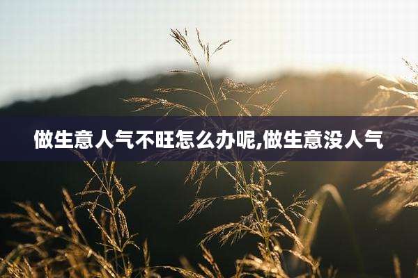 做生意人气不旺怎么办呢,做生意没人气