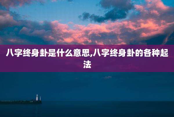 八字终身卦是什么意思,八字终身卦的各种起法