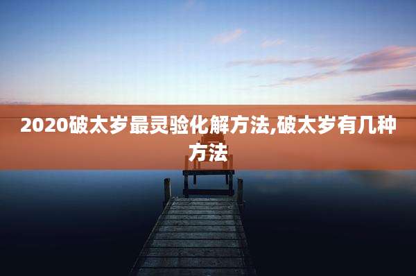 2020破太岁最灵验化解方法,破太岁有几种方法
