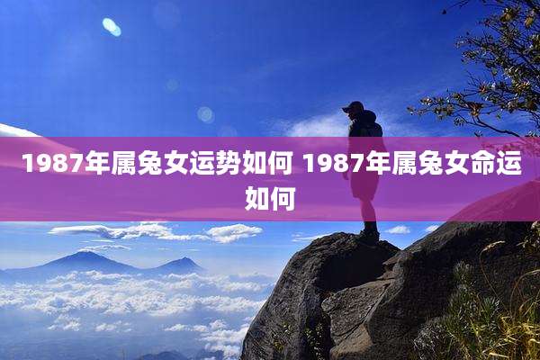1987年属兔女运势如何 1987年属兔女命运如何