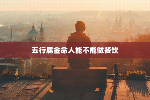 五行属金命人能不能做餐饮