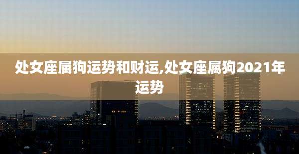 处女座属狗运势和财运,处女座属狗2021年运势