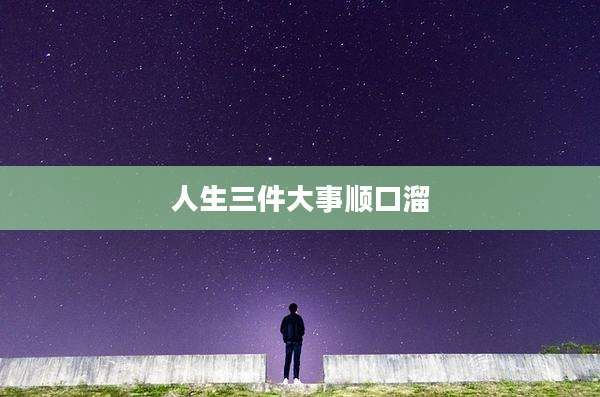 人生三件大事顺口溜