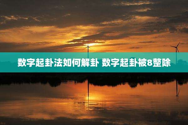 数字起卦法如何解卦 数字起卦被8整除