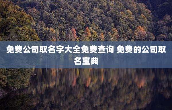 免费公司取名字大全免费查询 免费的公司取名宝典
