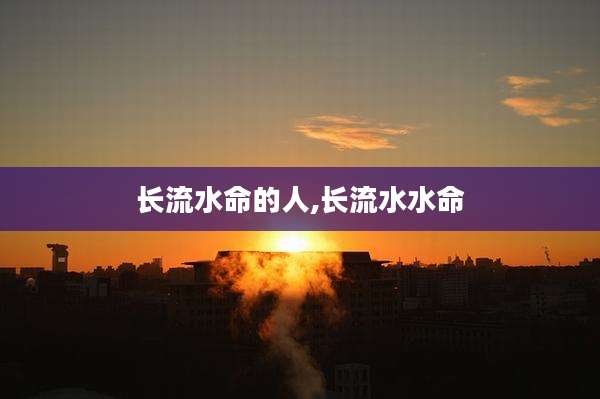 长流水命的人,长流水水命