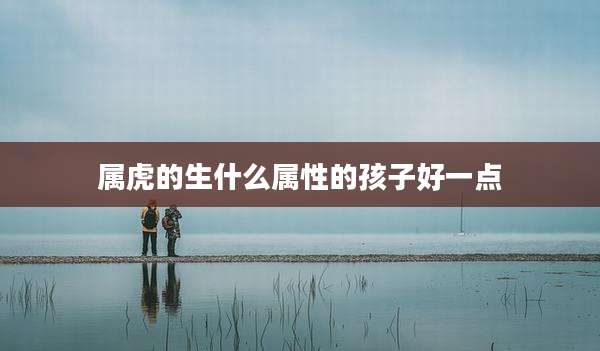 属虎的生什么属性的孩子好一点