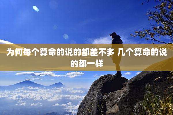 为何每个算命的说的都差不多 几个算命的说的都一样