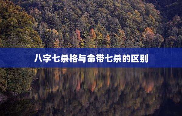 八字七杀格与命带七杀的区别