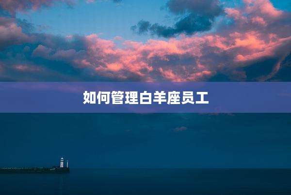 如何管理白羊座员工
