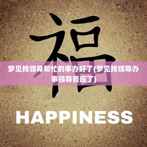 梦见找领导帮忙的事办好了(梦见找领导办事领导答应了)