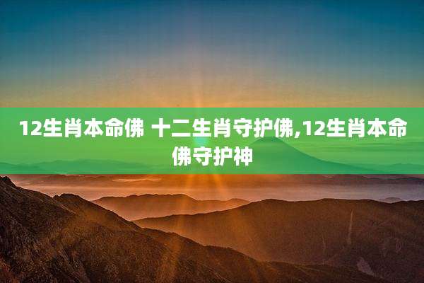 12生肖本命佛 十二生肖守护佛,12生肖本命佛守护神
