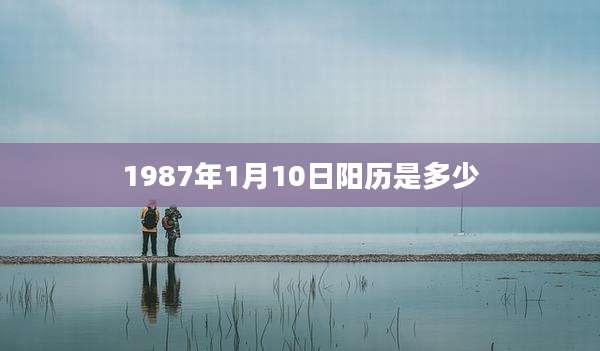1987年1月10日阳历是多少