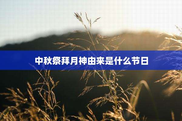 中秋祭拜月神由来是什么节日