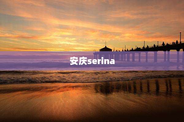 安庆serina