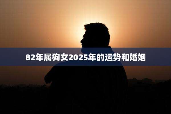 82年属狗女2025年的运势和婚姻
