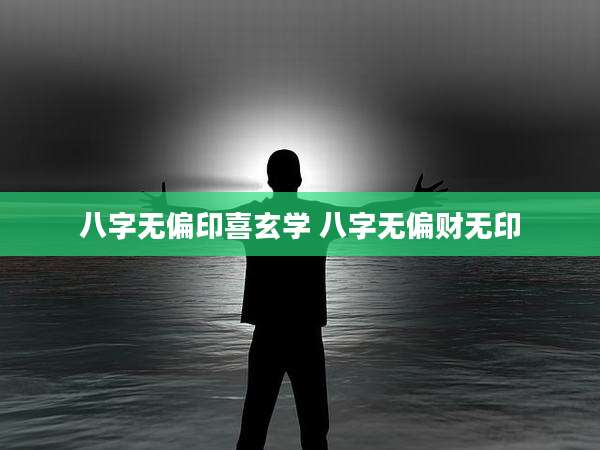 八字无偏印喜玄学 八字无偏财无印