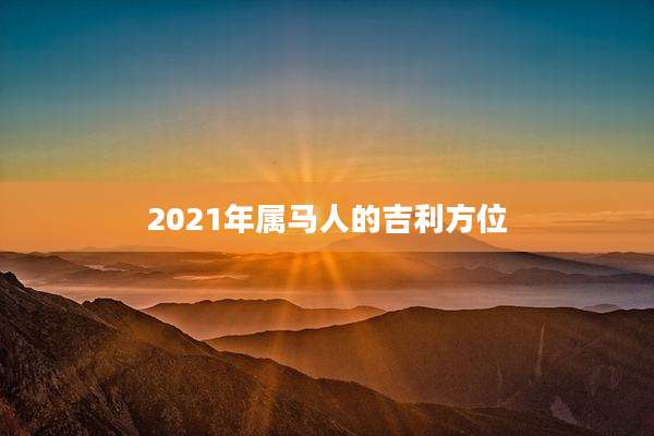 2021年属马人的吉利方位