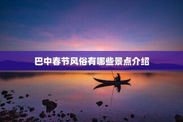 巴中春节风俗有哪些景点介绍