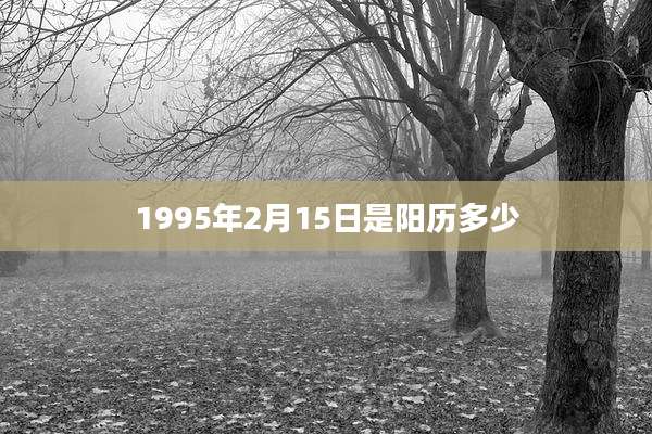 1995年2月15日是阳历多少