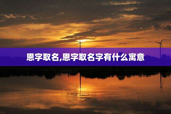 恩字取名,恩字取名字有什么寓意