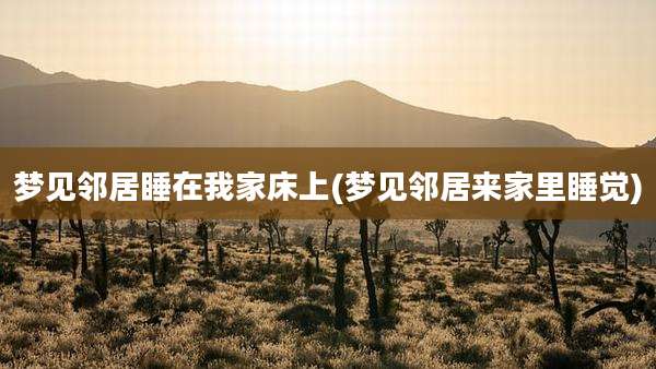 梦见邻居睡在我家床上(梦见邻居来家里睡觉)
