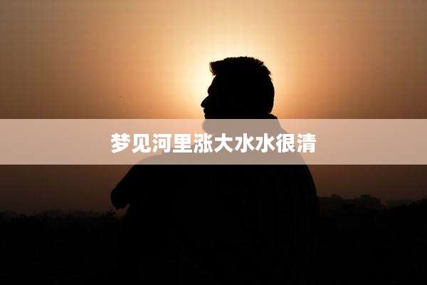 梦见河里涨大水水很清