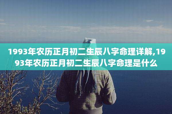 1993年农历正月初二生辰八字命理详解,1993年农历正月初二生辰八字命理是什么