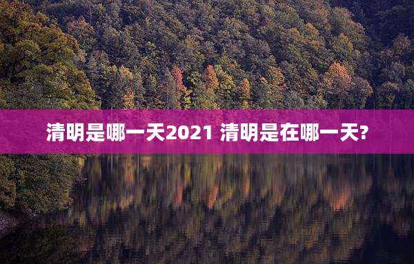 清明是哪一天2021 清明是在哪一天?