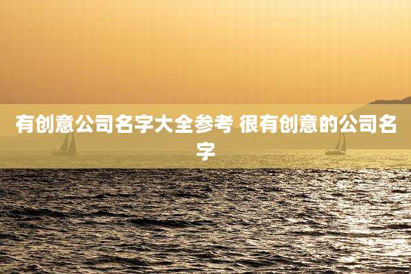 有创意公司名字大全参考 很有创意的公司名字
