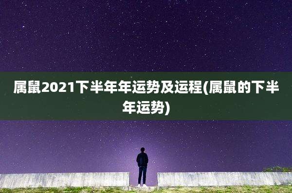 属鼠2021下半年年运势及运程(属鼠的下半年运势)