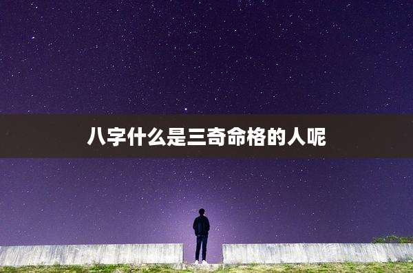 八字什么是三奇命格的人呢