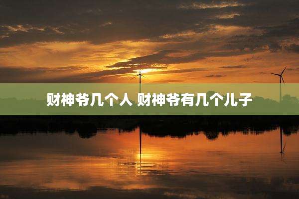 财神爷几个人 财神爷有几个儿子
