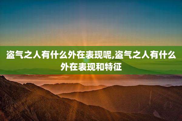 盗气之人有什么外在表现呢,盗气之人有什么外在表现和特征