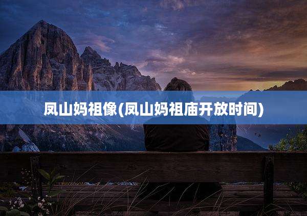 凤山妈祖像(凤山妈祖庙开放时间)