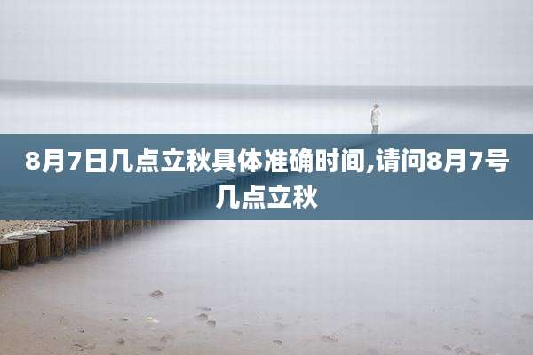 8月7日几点立秋具体准确时间,请问8月7号几点立秋