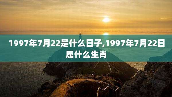 1997年7月22是什么日子,1997年7月22日属什么生肖