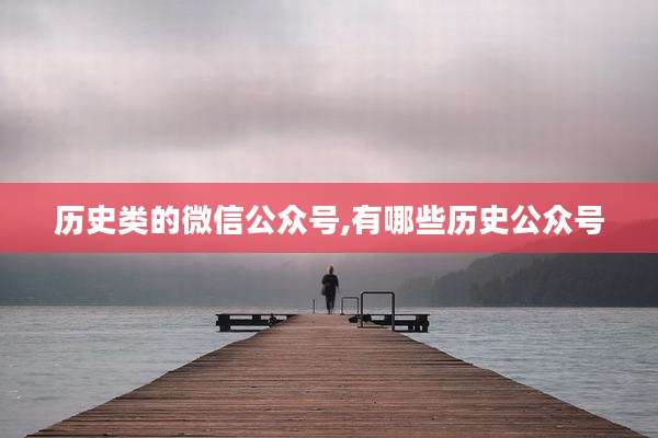 历史类的微信公众号,有哪些历史公众号
