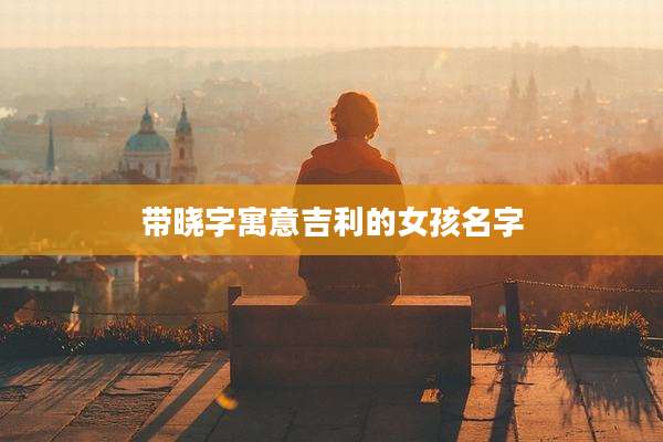 带晓字寓意吉利的女孩名字
