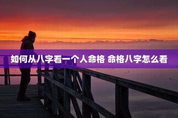 如何从八字看一个人命格 命格八字怎么看