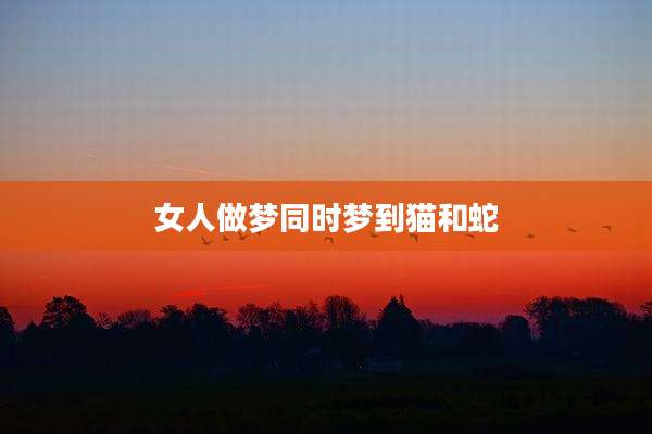 女人做梦同时梦到猫和蛇