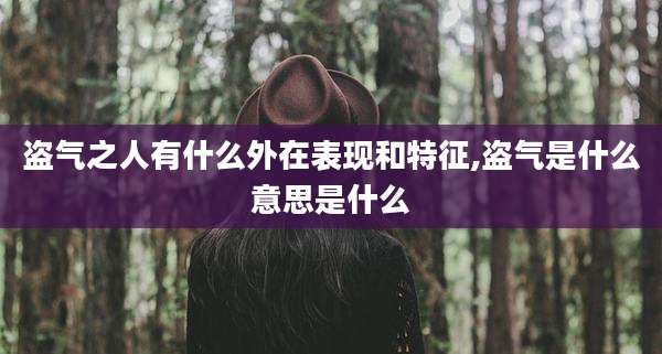 盗气之人有什么外在表现和特征,盗气是什么意思是什么