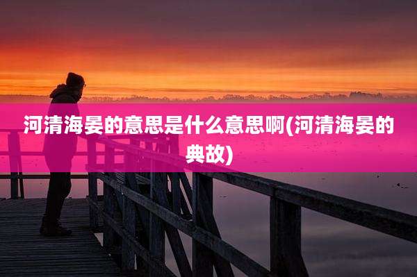 河清海晏的意思是什么意思啊(河清海晏的典故)